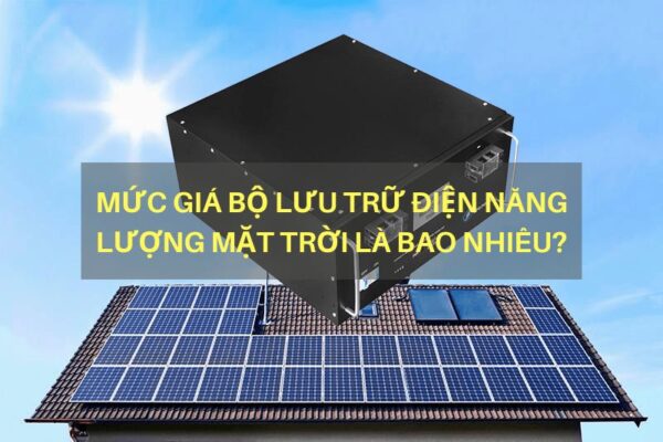 Mức giá bộ lưu trữ điện năng lượng mặt trời là bao nhiêu?
